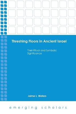 Threshing Floors in Ancient Israel - Their Ritual and Symbolic Significance (Emerging Scholars Series)