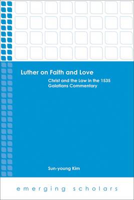Luther on Faith and Love - Christ and the Law in the 1535 Galatians Commentray (Emerging Scholars Series)