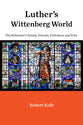 Luther's Wittenberg World: The Reformer's Family, Friends, Followers, and Foes
