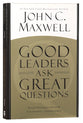 Good Leaders Ask Great Questions: Your Foundation For Successful Leadership