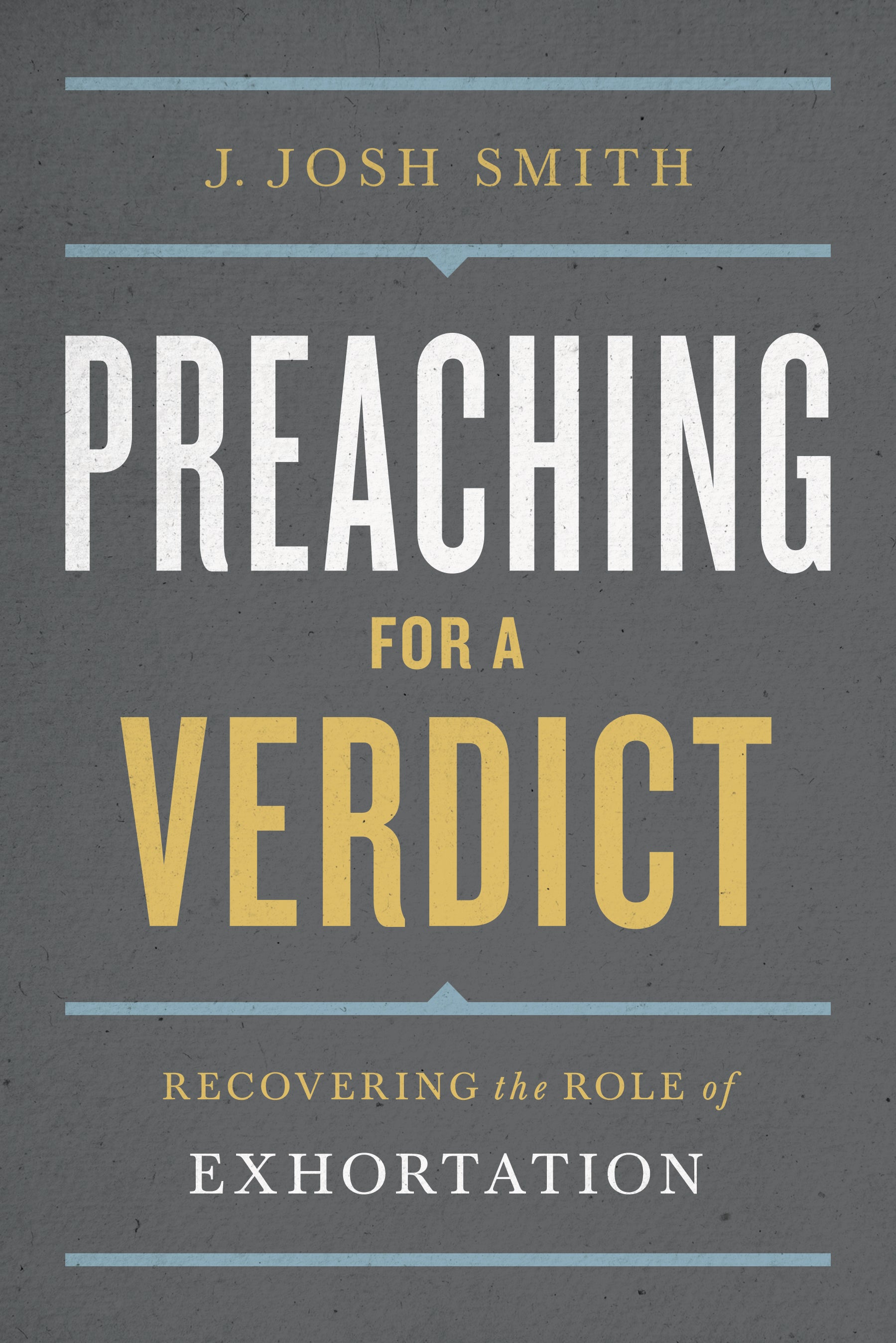 Preaching For a Verdict: Recovering the Role of Exhortation (A Treasury Of Baptist Theology Series)