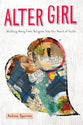 Alter Girl: Walking Away From Religion Into the Heart of Faith