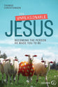 The Unreasonable Jesus: Becoming the Person He Made You to Be