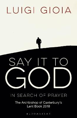 Say It to God: In Search of Prayer: The Archbishop of Canterbury's Lent Book 2018