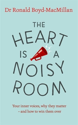 The Heart is a Noisy Room: Your Inner Voices, Why They Matter - and How to Win Them Over