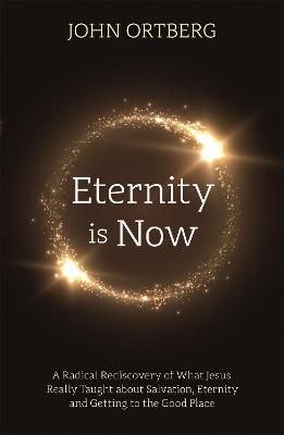 Eternity is Now: A Radical Rediscovery of What Jesus Really Taught About Salvation, Eternity, and Getting to the Good Place