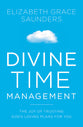 Divine Time Management: Replacing Control With Trust, Love, and Alignment With God