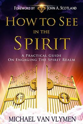 How to See in the Spirit: A Practical Guide on Engaging the Spirit Realm