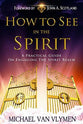 How to See in the Spirit: A Practical Guide on Engaging the Spirit Realm