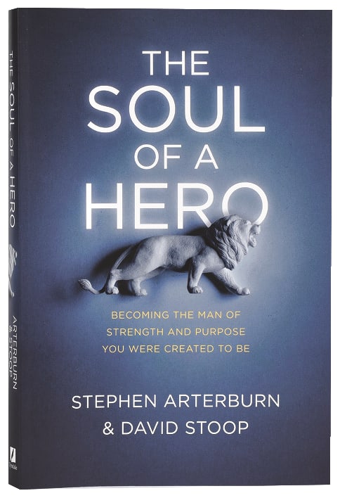The Soul of a Hero: Becoming the Man of Strength and Purpose You Were Created to Be