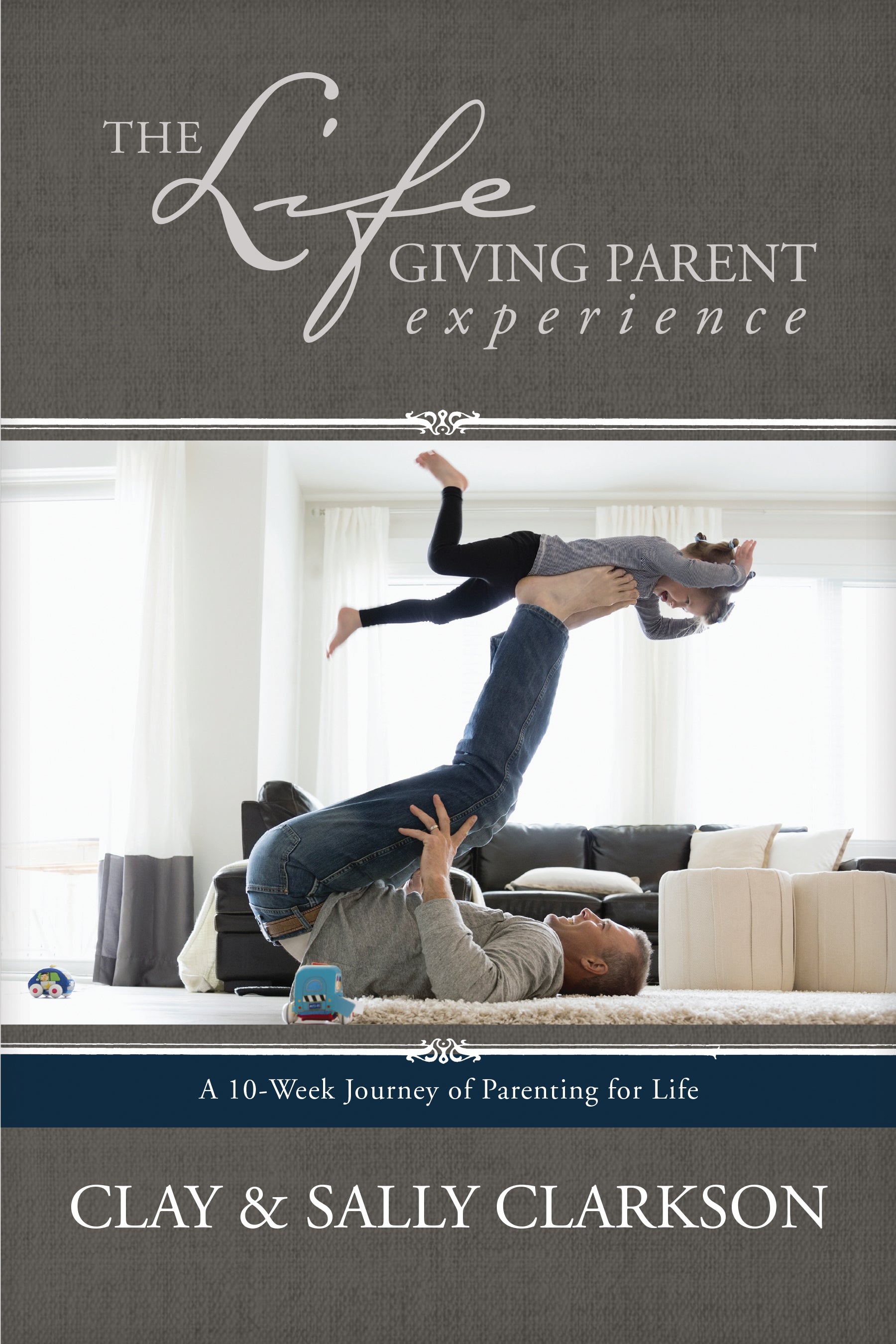 The Lifegiving Parent Experience: A 10-Week Journey of Parenting For Life