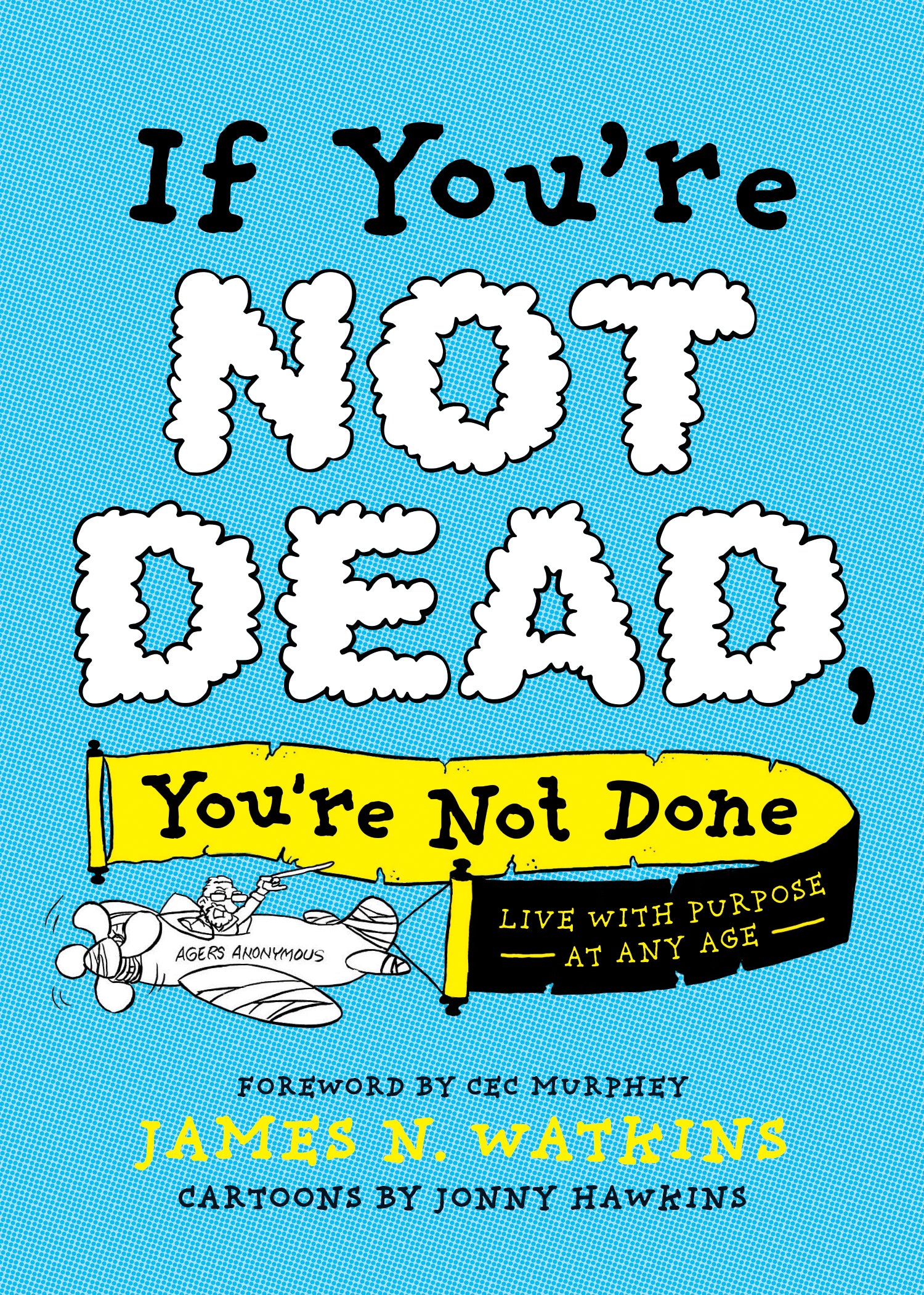 If You're Not Dead, You're Not Done: Live With Purpose At Any Age