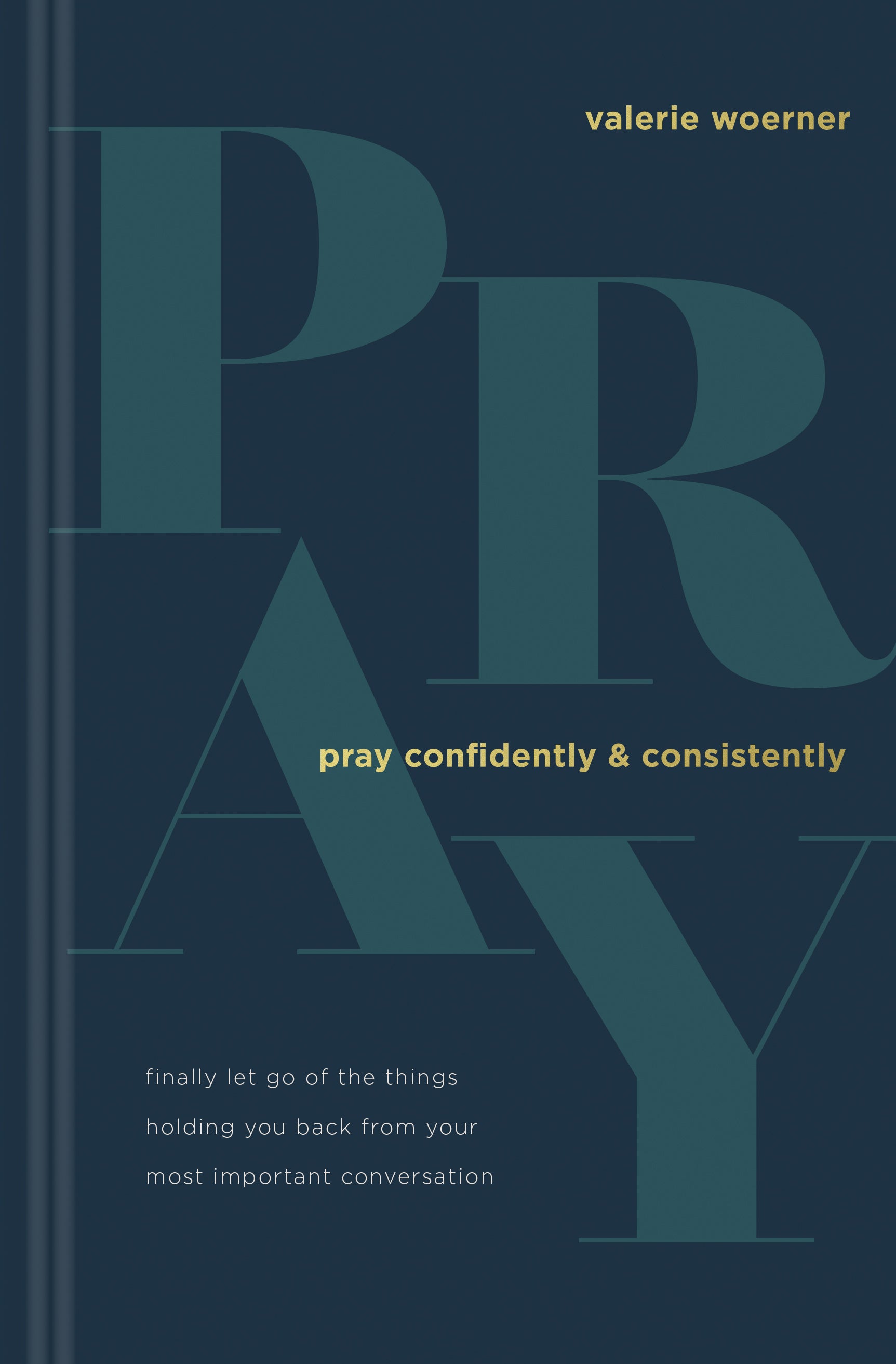Pray Confidently and Consistently: Finally Let Go of the Things Holding You Back From Your Most Important Conversation
