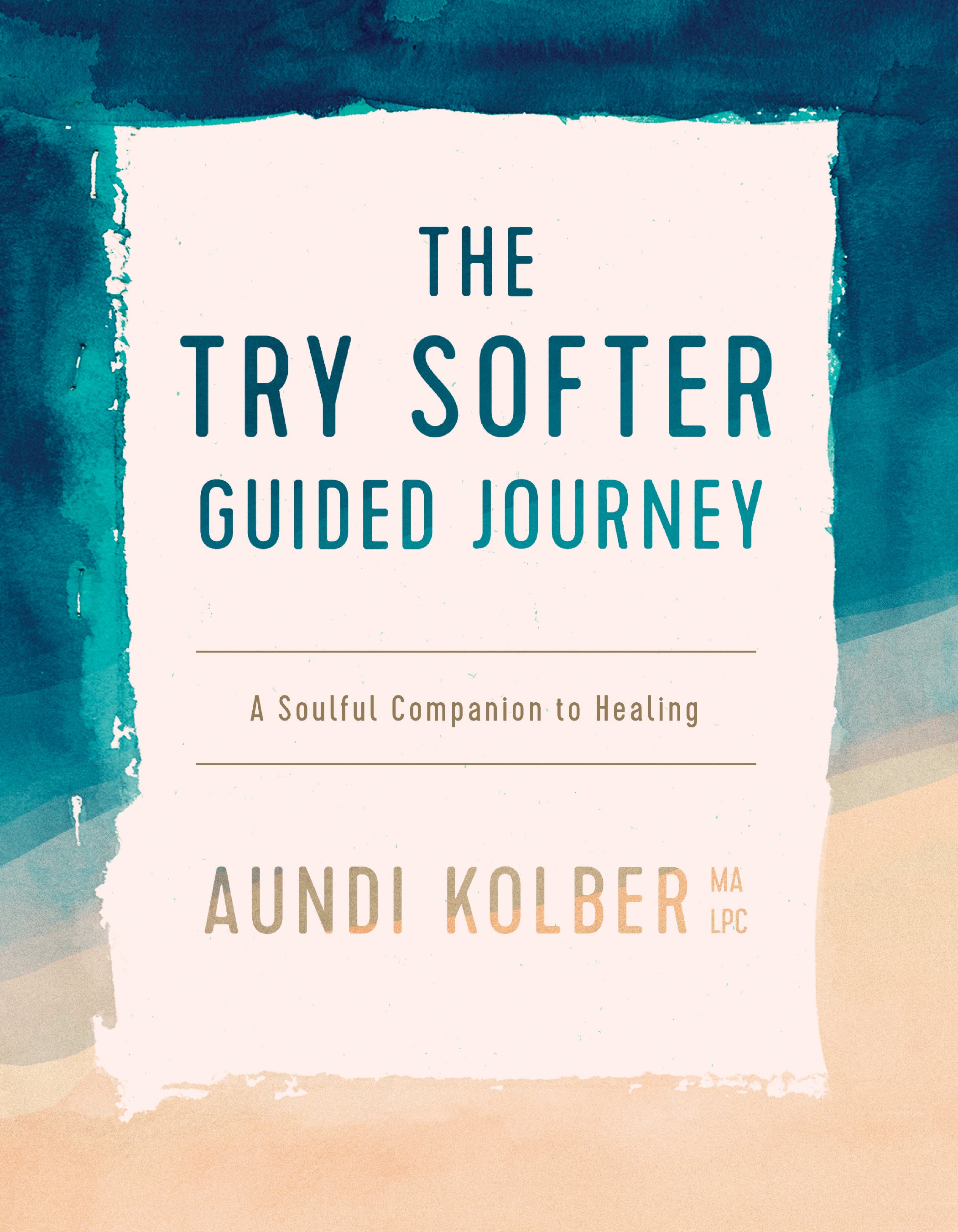The Try Softer Guided Journey: A Soulful Companion to Healing (5 Session Workbook)