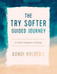 The Try Softer Guided Journey: A Soulful Companion to Healing (5 Session Workbook)
