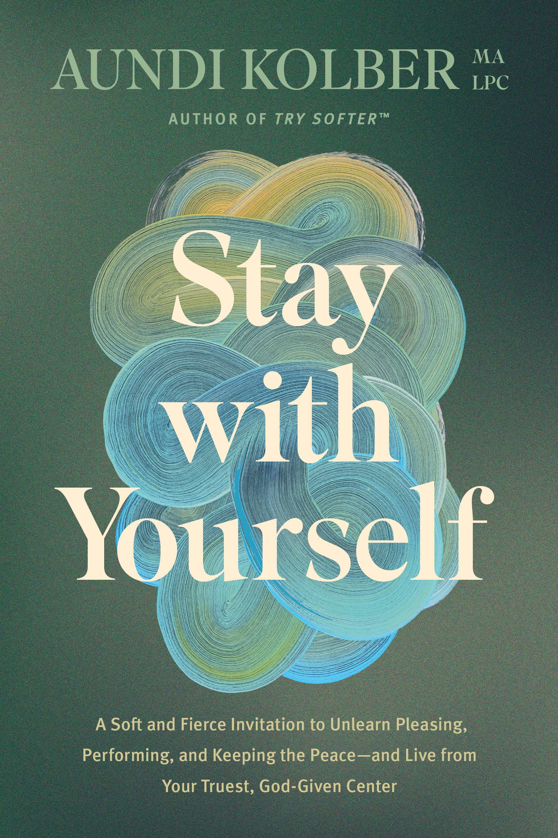 Stay with Yourself: A Soft and Fierce Invitation to Stop Organizing Yourself Around Others--And Live from Your Truest, God-Given Center