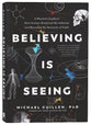 Believing is Seeing: A Physicist Explains How Science Shattered His Atheism and Revealed the Necessity of Faith