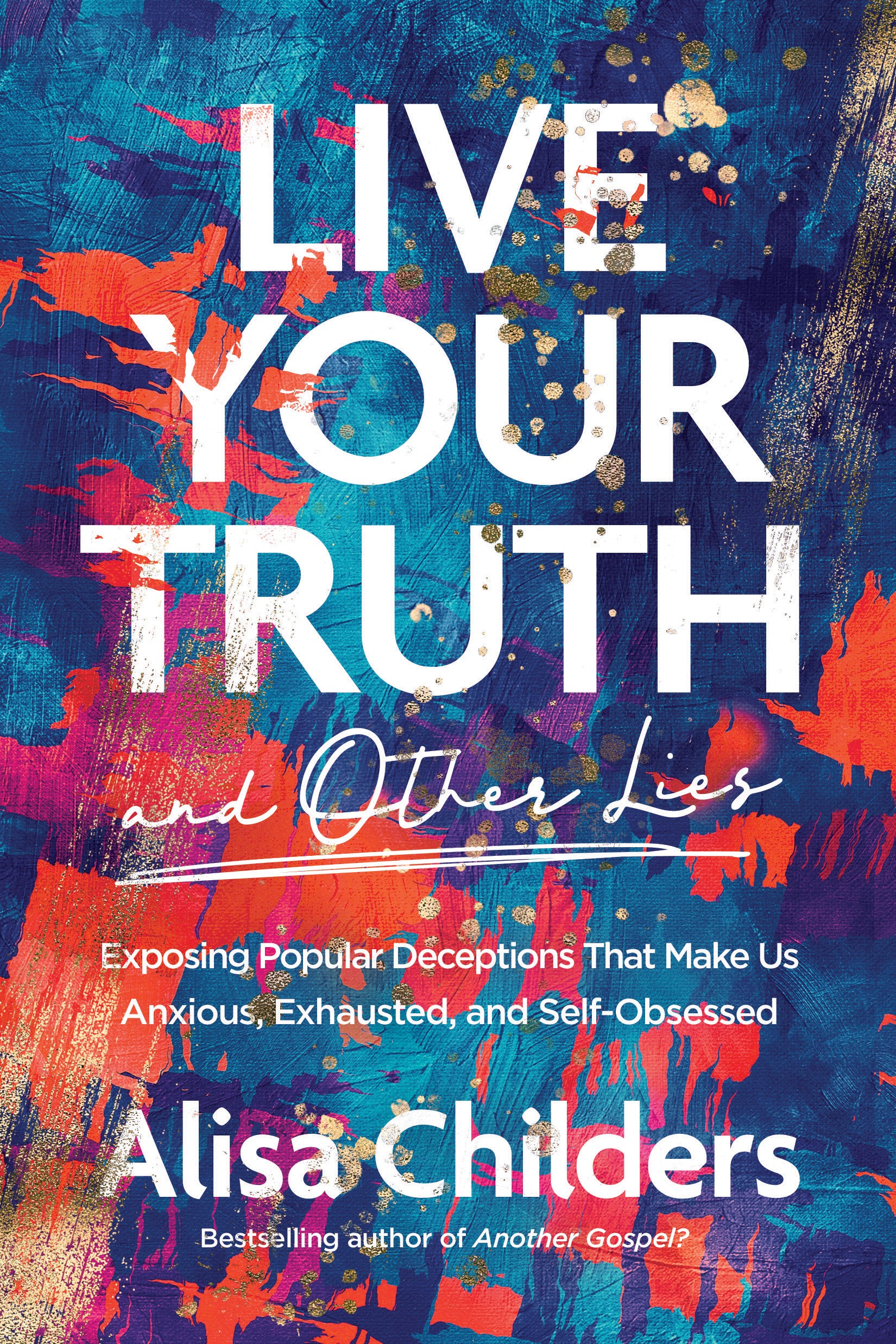 Live Your Truth: Exposing Popular Deceptions That Make Us Anxious, Exhausted, and Self-Obsessed (And Other Lies)