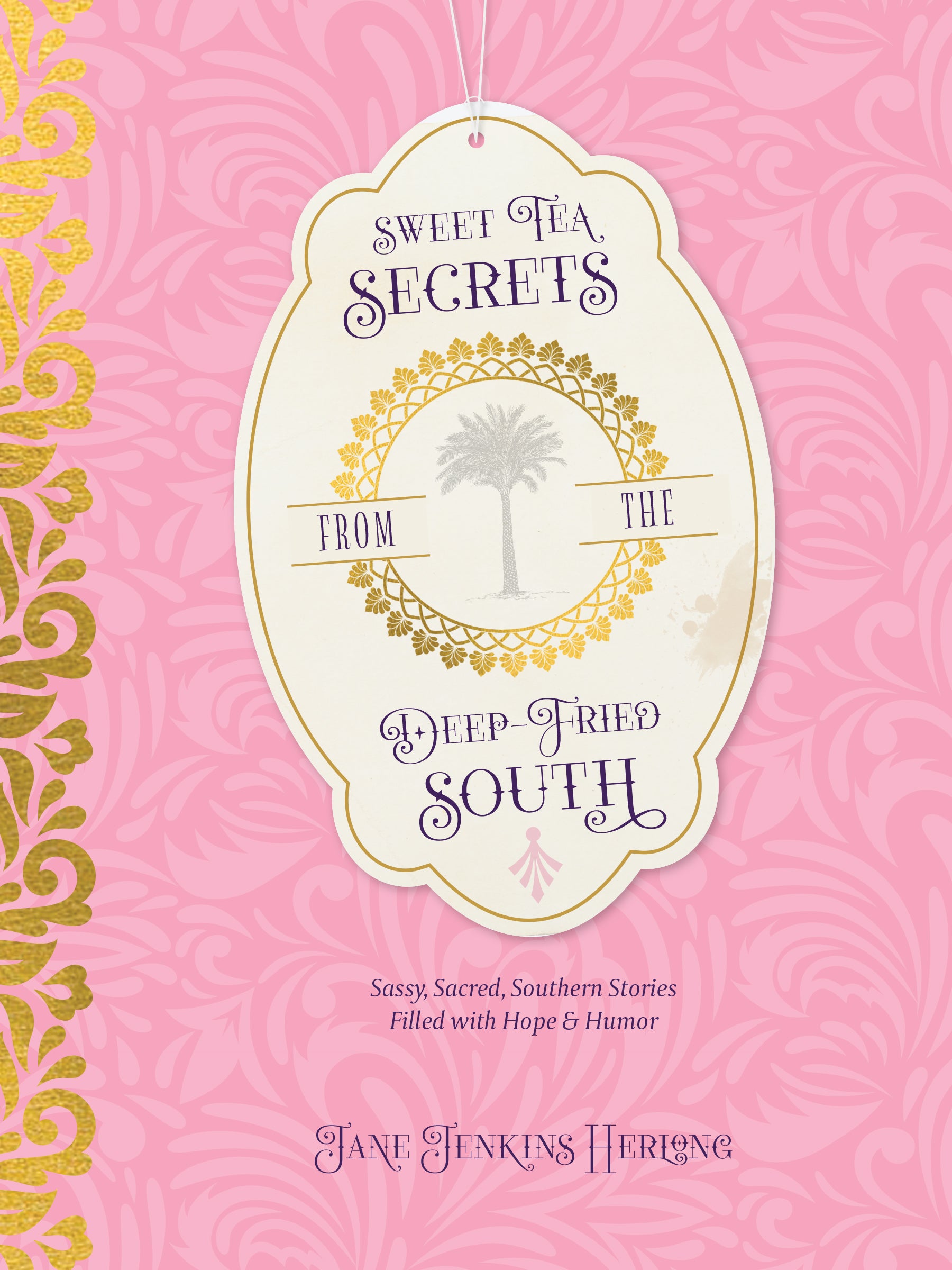 Sweet Tea Secrets From the Deep-Fried South: Sassy, Sacred, Southern Stories Filled With Hope and Humor