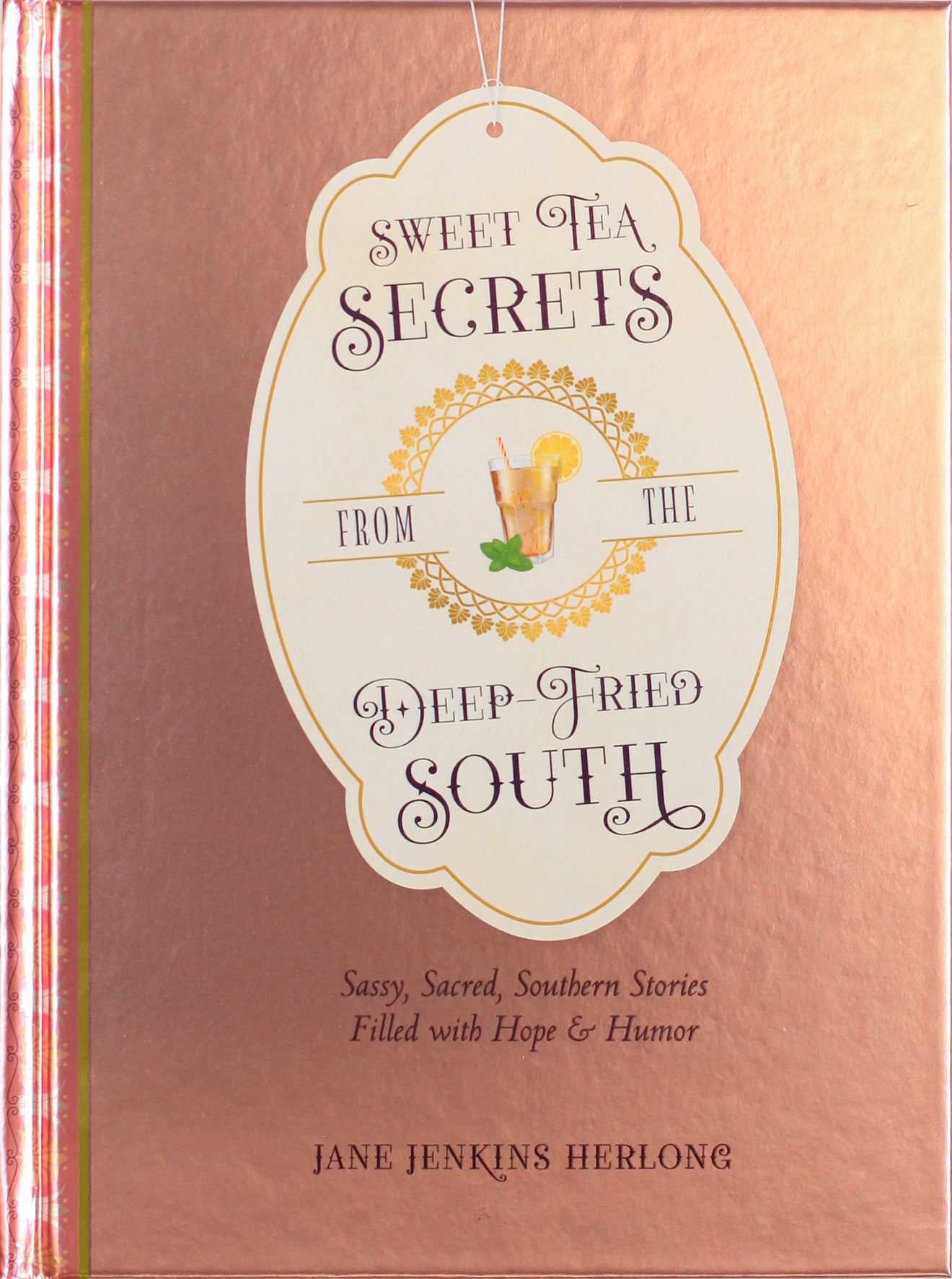 Sweet Tea Secrets From the Deep-Fried South: Sassy, Sacred, Southern Stories Filled With Hope and Humor