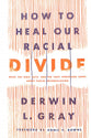 How to Heal Our Racial Divide: What the Bible Says, and the First Christians Knew, About Racial Reconciliation
