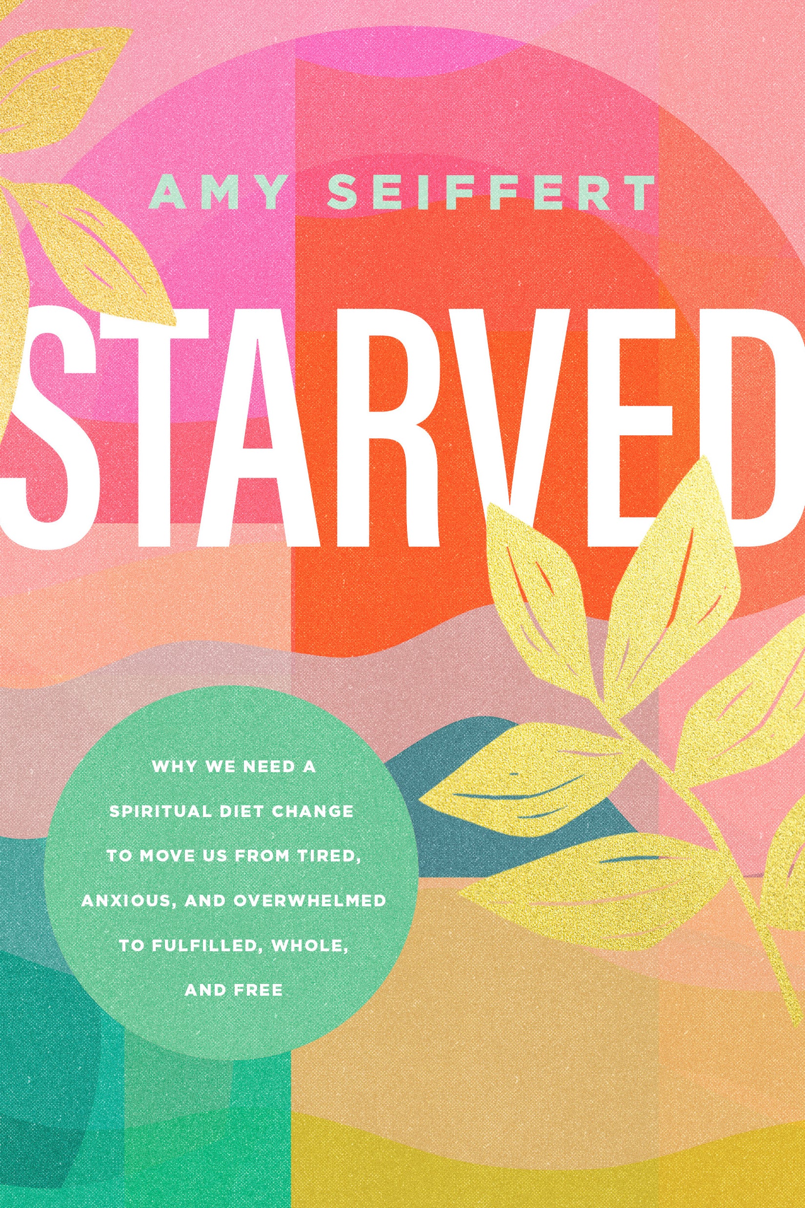 Starved: Why We Need a Spiritual Diet Change to Move Us From Tired, Anxious, and Overwhelmed to Fulfilled, Whole, and Free