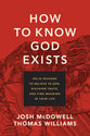 How to Know God Exists: Solid Reasons to Believe in God, Discover Truth, and Find Meaning in Your Life