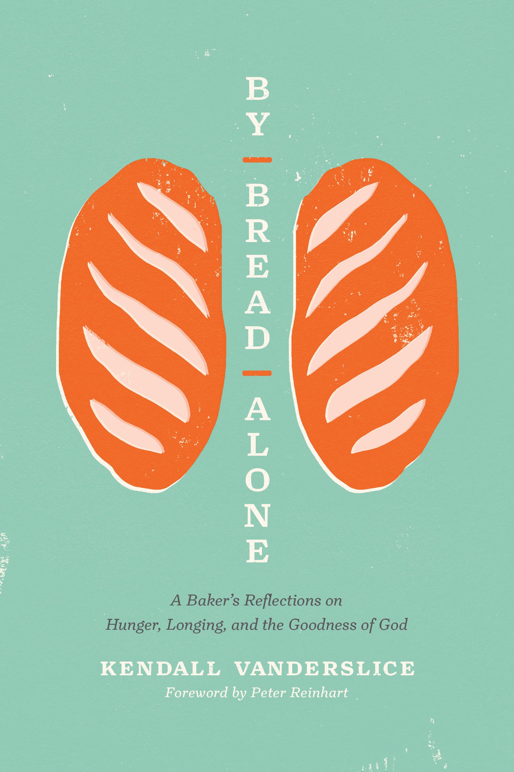 By Bread Alone: A Baker's Reflections on Hunger, Longing, and the Goodness of God