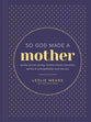 So God Made a Mother: Tender, Proud, Strong, Faithful, Known, Beautiful, Worthy, and Unforgettable--Just Like You