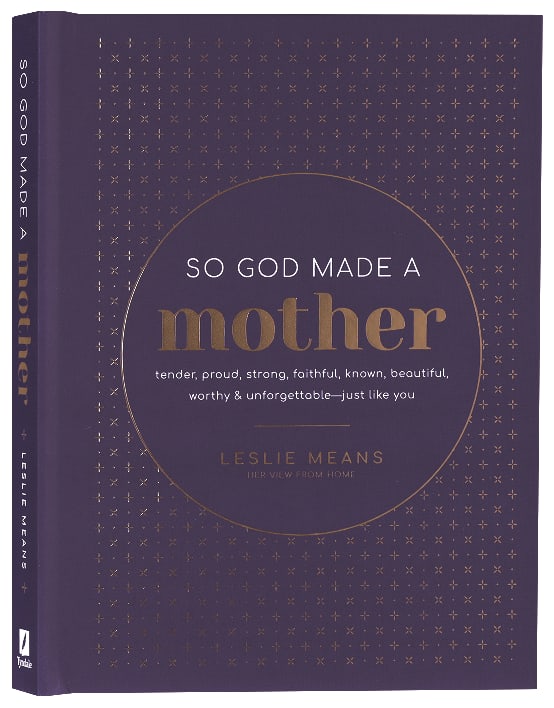 So God Made a Mother: Tender, Proud, Strong, Faithful, Known, Beautiful, Worthy, and Unforgettable--Just Like You