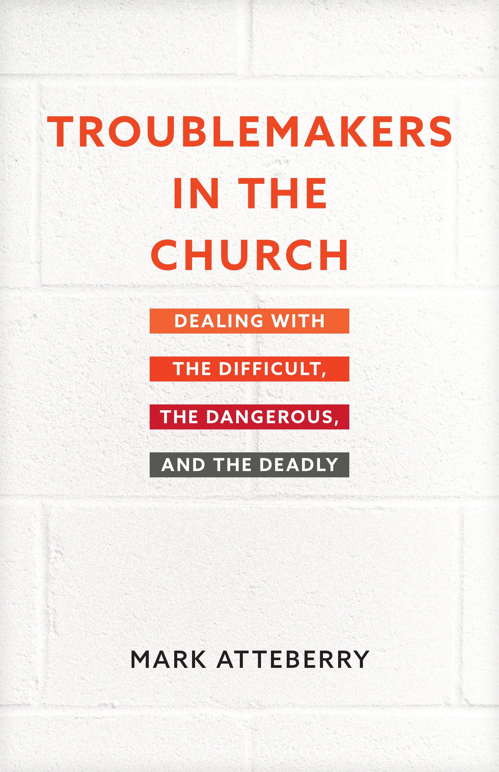 Troublemakers in the Church: Dealing With the Difficult, the Dangerous, and the Deadly