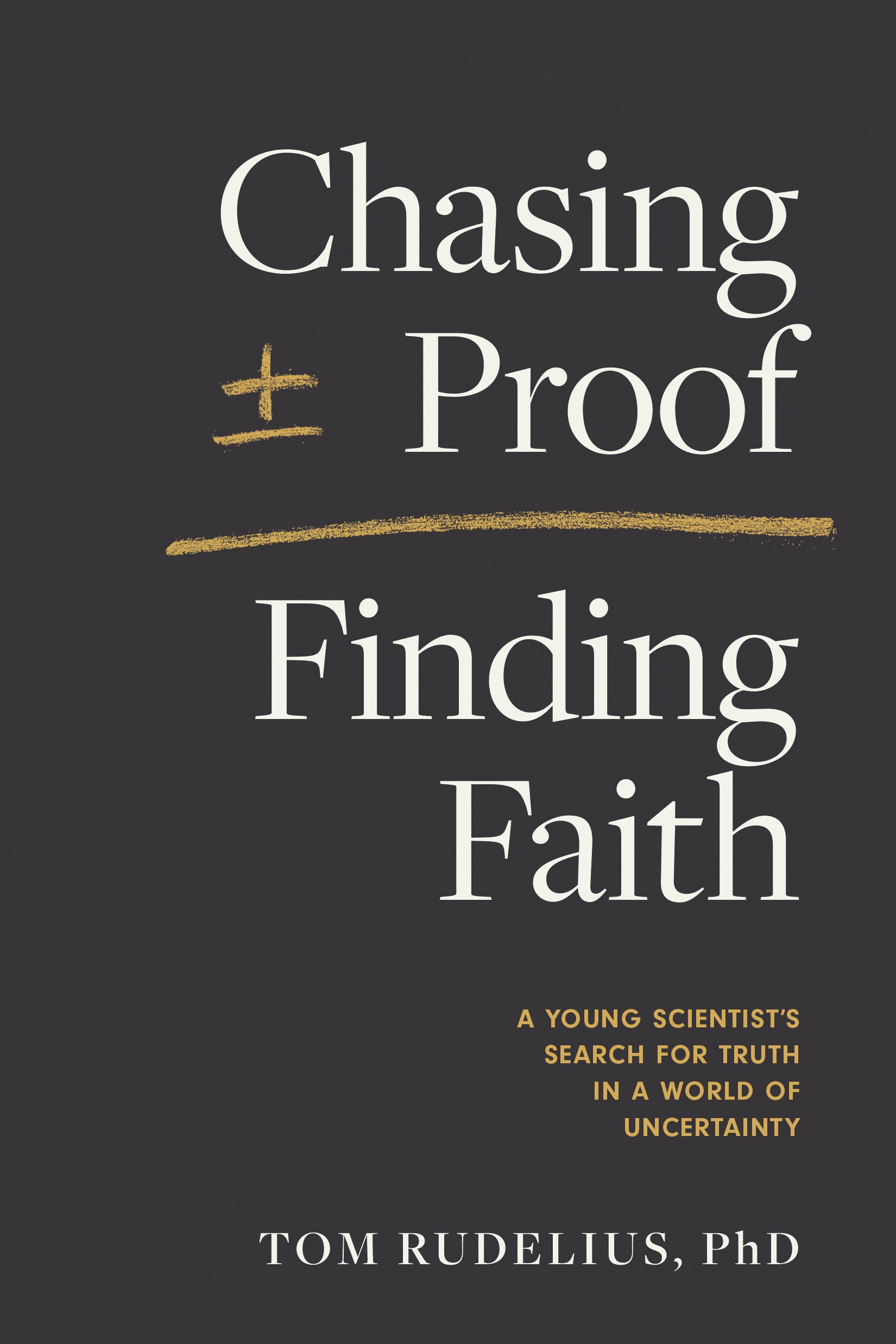Chasing Proof, Finding Faith: A Young Scientist's Search For Truth in a World of Uncertainty