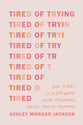 Tired of Trying: How to Hold on to God When You're Frustrated, Fed Up, and Feeling Forgotten
