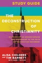 The Deconstruction of Christianity (Study Guide): Six Sessions on Understanding and Responding to the Faith Deconstruction Movement
