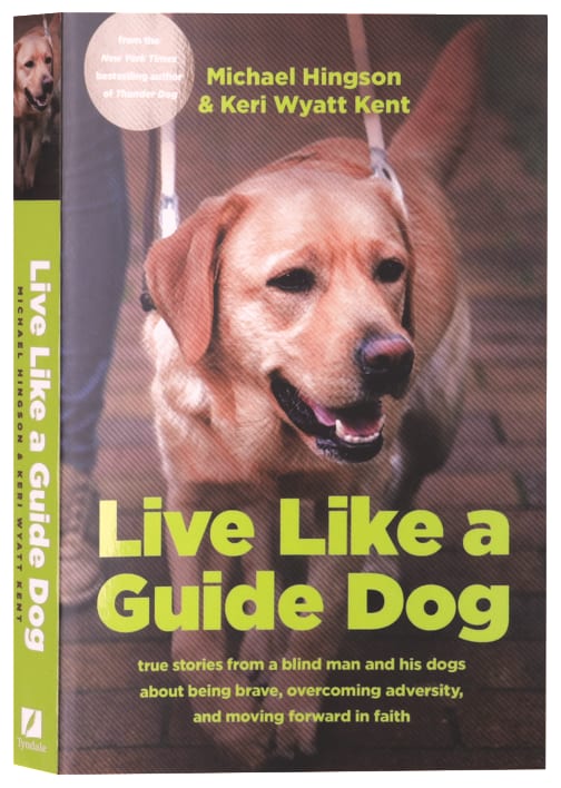 Live like a Guide Dog: True Stories from a Blind Man and His Dogs about Being Brave, Overcoming Adversity, and Moving Forward in Faith