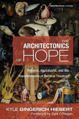 Architectonics of Hope, the - Violence, Apocalyptic and the Transformation of Political Theology (#21 in Theopolitical Visions Series)