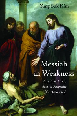 Messiah in Weakness: A Portrait of Jesus From the Perspective of the Dispossessed