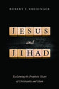Jesus and Jihad: Reclaiming the Prophetic Heart of Christianity and Islam