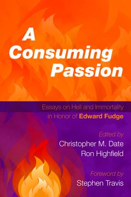 A Consuming Passion: Essays on Hell and Immortality in Honor of Edward Fudge