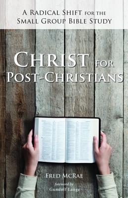 Christ For Post-Christians: A Radical Shift For the Small Group Bible Study