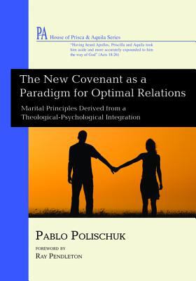 New Covenant as a Paradigm For Optimal Relations, The: Marital Principles Derived From a Theological-Psychological Integration (House Of Prisca And Aquila Series)