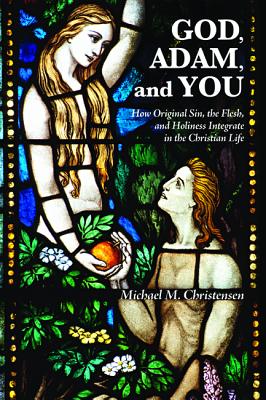 God, Adam, and You: How Original Sin, the Flesh, and Holiness Integrate in the Christian Life