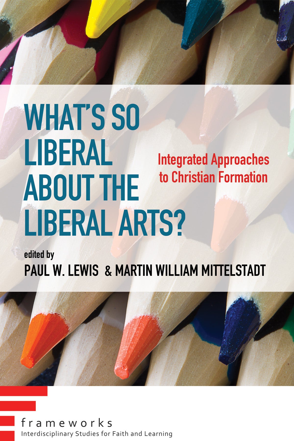 What's So Liberal About the Liberal Arts?: Integrated Approaches to Christian Formation (Frameworks Series)