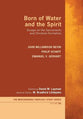 Born of Water and the Spirit: Essays on the Sacraments and Christian Formation (#6 in Mercersburg Theology Study Series)