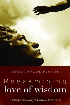 Reexamining Love of Wisdom: Philosophical Desire From Socrates to Nietzsche