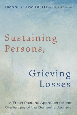 Sustaining Persons, Grieving Losses: A Fresh Pastoral Approach For the Challenges For the Dementia Journey