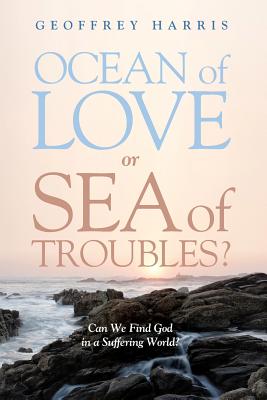Ocean of Love, Or Sea of Troubles?: Can We Find God in a Suffering World?