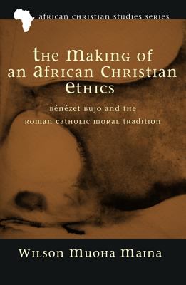 Making of An African Christian Ethics, the - Benezet Bujo and the Roman Catholic Moral Tradition (#11 in African Christian Studies Series)