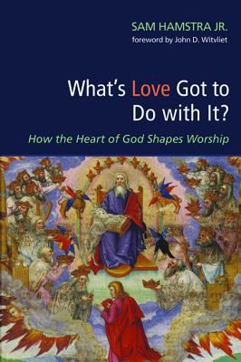 What's Love Got to Do With It?: How the Heart of God Shapes Worship
