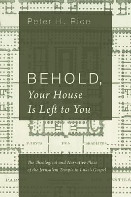 Behold, Your House is Left to You: The Theological and Narrative Place of the Jerusalem Temple in Luke's Gospel